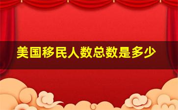 美国移民人数总数是多少