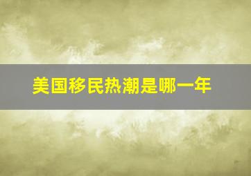 美国移民热潮是哪一年