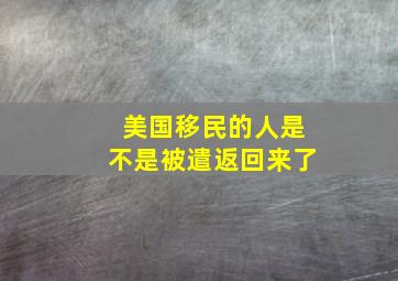 美国移民的人是不是被遣返回来了