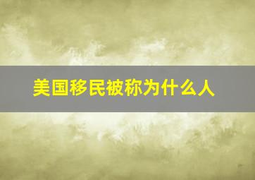 美国移民被称为什么人