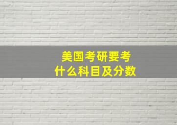 美国考研要考什么科目及分数