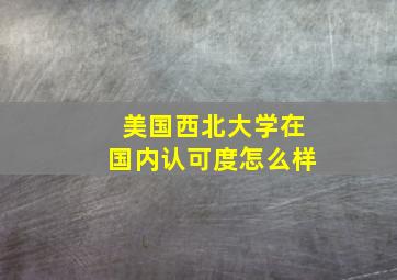 美国西北大学在国内认可度怎么样