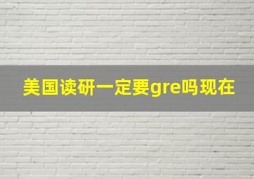 美国读研一定要gre吗现在