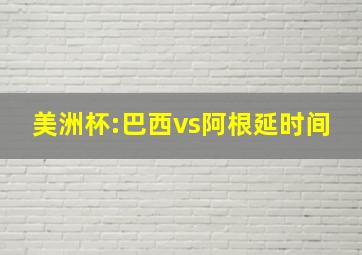 美洲杯:巴西vs阿根延时间