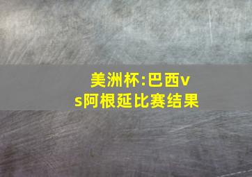 美洲杯:巴西vs阿根延比赛结果