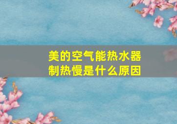 美的空气能热水器制热慢是什么原因