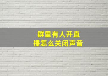 群里有人开直播怎么关闭声音