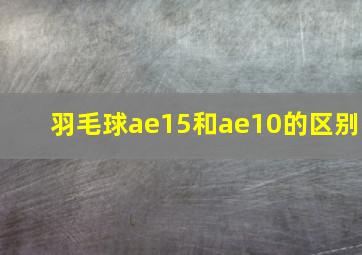 羽毛球ae15和ae10的区别