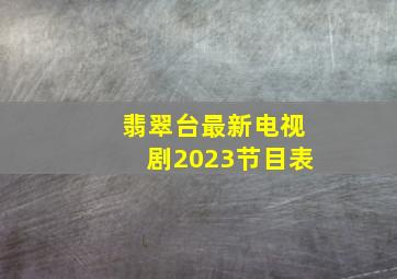 翡翠台最新电视剧2023节目表