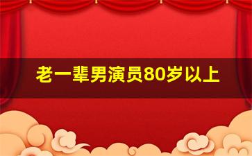 老一辈男演员80岁以上