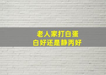 老人家打白蛋白好还是静丙好