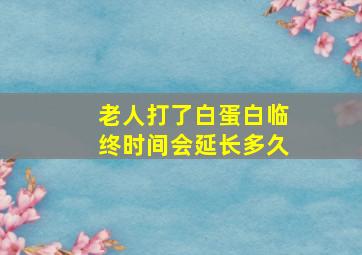 老人打了白蛋白临终时间会延长多久