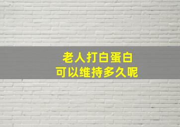 老人打白蛋白可以维持多久呢