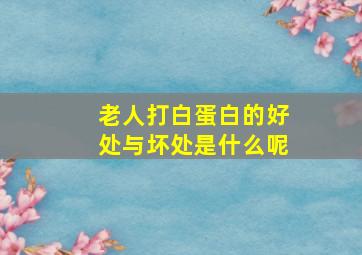 老人打白蛋白的好处与坏处是什么呢