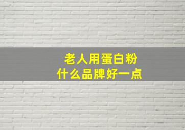 老人用蛋白粉什么品牌好一点