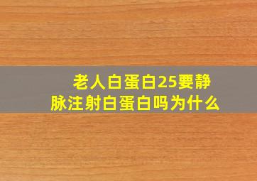 老人白蛋白25要静脉注射白蛋白吗为什么