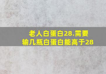 老人白蛋白28.需要输几瓶白蛋白能高于28