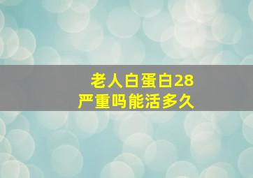 老人白蛋白28严重吗能活多久