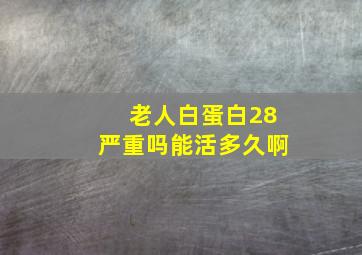 老人白蛋白28严重吗能活多久啊