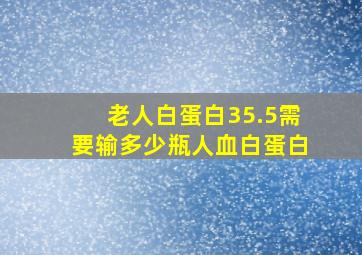 老人白蛋白35.5需要输多少瓶人血白蛋白