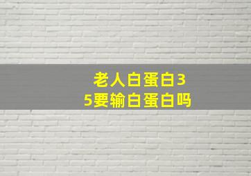 老人白蛋白35要输白蛋白吗