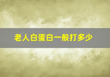 老人白蛋白一般打多少