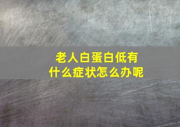 老人白蛋白低有什么症状怎么办呢