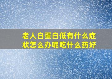 老人白蛋白低有什么症状怎么办呢吃什么药好