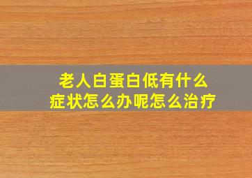 老人白蛋白低有什么症状怎么办呢怎么治疗