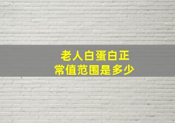 老人白蛋白正常值范围是多少