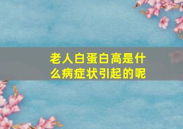 老人白蛋白高是什么病症状引起的呢