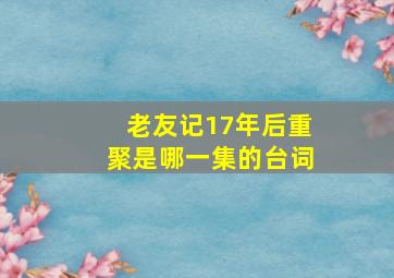 老友记17年后重聚是哪一集的台词