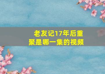 老友记17年后重聚是哪一集的视频