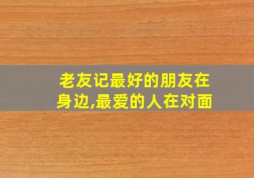 老友记最好的朋友在身边,最爱的人在对面