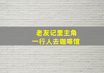 老友记里主角一行人去咖啡馆