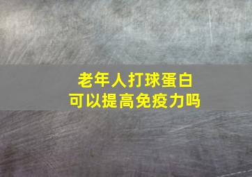 老年人打球蛋白可以提高免疫力吗