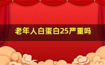 老年人白蛋白25严重吗