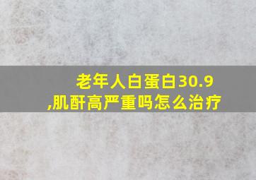 老年人白蛋白30.9,肌酐高严重吗怎么治疗