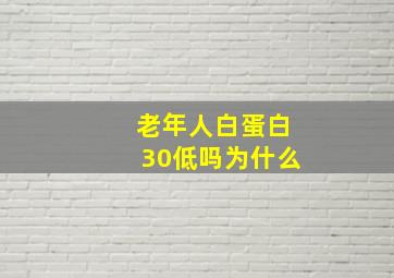 老年人白蛋白30低吗为什么