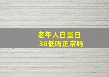 老年人白蛋白30低吗正常吗