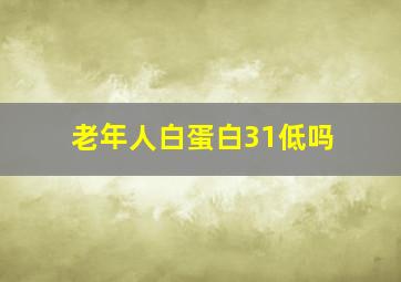 老年人白蛋白31低吗