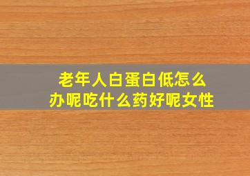 老年人白蛋白低怎么办呢吃什么药好呢女性