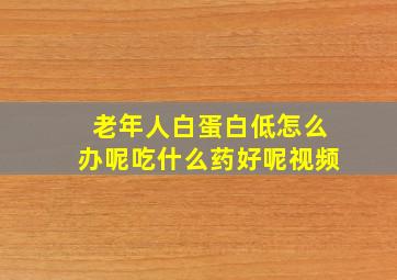 老年人白蛋白低怎么办呢吃什么药好呢视频