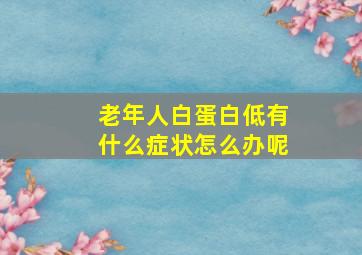 老年人白蛋白低有什么症状怎么办呢