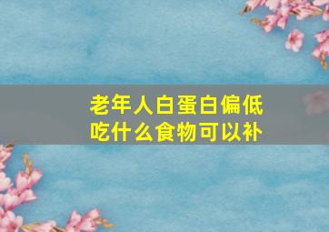 老年人白蛋白偏低吃什么食物可以补