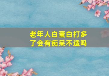 老年人白蛋白打多了会有痴呆不适吗