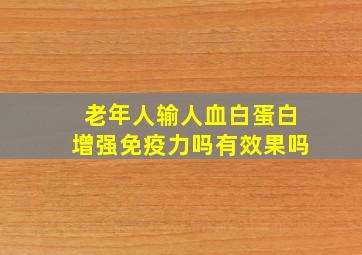 老年人输人血白蛋白增强免疫力吗有效果吗