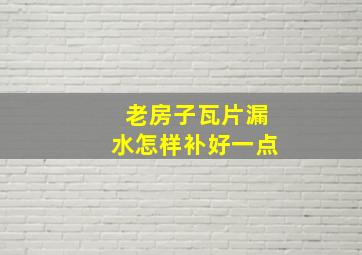 老房子瓦片漏水怎样补好一点