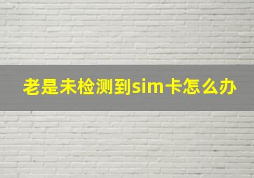 老是未检测到sim卡怎么办