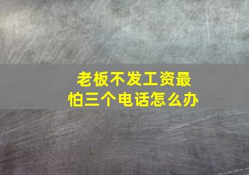 老板不发工资最怕三个电话怎么办